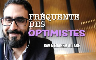 « Fréquente des optimistes! »  par le Rav Menahem Altabé
