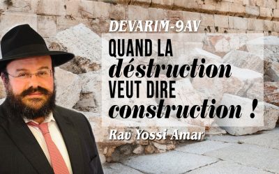 Devarim – 9 Av: Quand la déstruction veut dire construction ! Par le Rav Yossi Amar