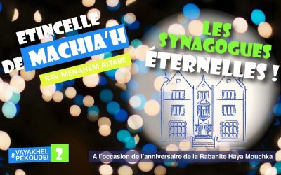 Etincelle de Machia&rsquo;h : Les synagogues éternelles !