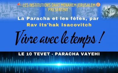 Vivre avec le temps : Le 10 Tevet – Paracha Vayehi, par le Rav Its’hak Isacovitch.