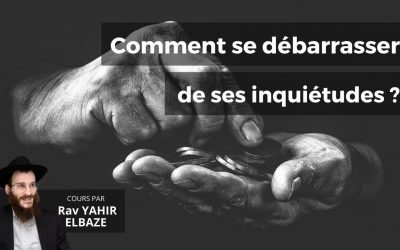 Bechala’h – comment se débarrasser de vos inquiétudes ?