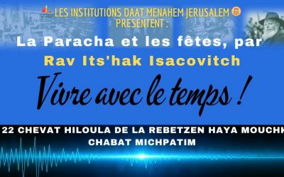 VIVRE AVEC LE TEMPS : Le 22 Chevat Hilloula de la Rebetzen Haya Mouchka – Chabat Michpatim, par Rav Its’hak Isacovitch.