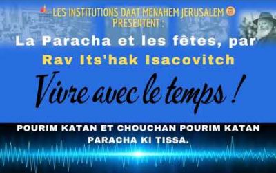 Vivre avec son temps : Pourim katan et Chouchan Pourim katan. Paracha Ki Tissa par Rav Its’hak Isacovitch.
