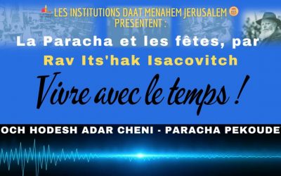Vivre avec le temps : Roch Hodesh Adar Cheni, Paracha Pekoudey, par Rav Its’hak Isacovitch.