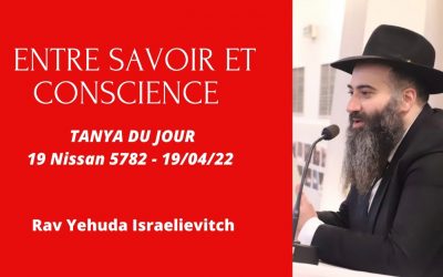 Entre savoir et conscience – Tanya du jour du 19 Nissan 5782 – 20/04/22 – Rav Yehuda Israelievitch