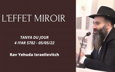 L’effet miroir – Tanya du jour du 4 Iyar 5782 – 05/05/22 – Rav Yehuda Israelievitch