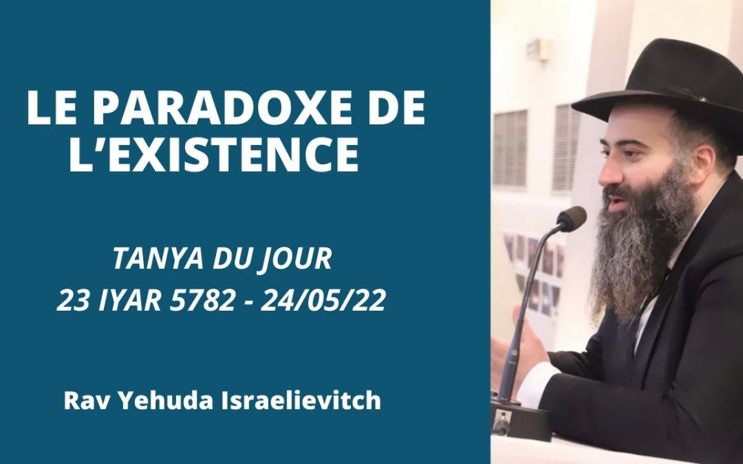 Le paradoxe de l’existence – Tanya du jour du 23 Iyar 5782 – 24/05/22 – Rav Yehuda Israelievitch