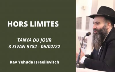 HORS LIMITES – Tanya du jour du 3 Sivan 5782 – 02/06/22 – Rav Yehuda Israelievitch