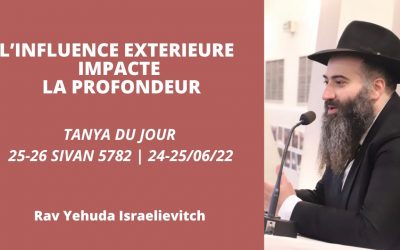 L’influence extérieure impacte la profondeur – Tanya du jour 25-26 Sivan 5782 -24-25/06/22 – Rav Yehuda Israelievitch