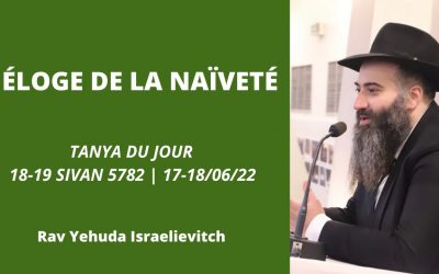 Éloge de la naïveté – Tanya du jour 18-19 Sivan 5782 – 17-18/06/22 – Rav Yehuda Israelievitch