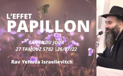 L’EFFET PAPILLON – Tanya du jour 27 Tamouz 5782 – 26/07/22 – Rav Yehuda Israelievitch
