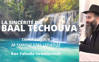 La sincérité du Baal Techouva – Tanya du jour 28 Tamouz 5782 – 27/07/22 – Rav Yehuda Israelievitch