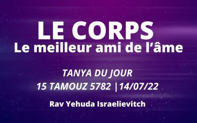 Le corps, meilleur ami de l’âme – Tanya du jour 15 Tamouz 5782 – 14/07/22 – Rav Yehuda Israelievitch