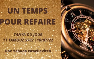 UN TEMPS POUR REFAIRE – Tanya du jour 11 Tamouz 5782 – 10/07/22 – Rav Yehuda Israelievitch