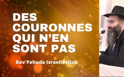 Des couronnes qui n’en sont pas – Tanya du jour 1er heshvan 5783 – 26/10/22 – Rav Yehuda Israelievitch