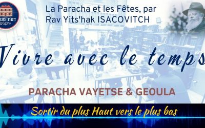 Vivre avec le Temps : Paracha Vayetse, sortir du plus Haut vers le plus bas. , par Rav Yits’hak Isacovitch.