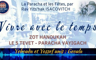 Vivre avec le Temps : Zot Hanoukah – Le 5 Tevet – Paracha Vayigach : Yehouda et Yossef unis = Gueoula, par Rav Yits’hak Isacovitch.