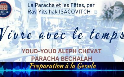 Vivre avec le Temps : Youd -Youd Aleph Chevat. Paracha Bechalah. Préparation à la Geoula, par Rav Yits’hak Its’hak Isacovitch.