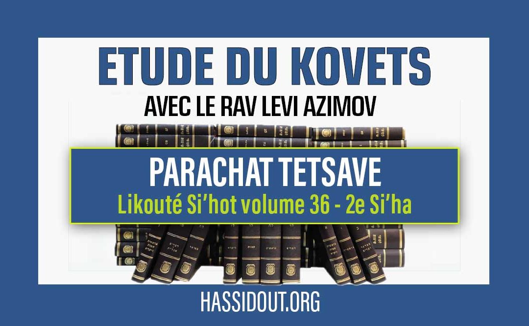 Vendredi 23 février 2024 à 10h30 : Etude du Kovets de Tetsave – « La ceinture du Cohen » – Likouté Si’hot volume 36, 2e Si’ha,  par le Rav Levi Azimov