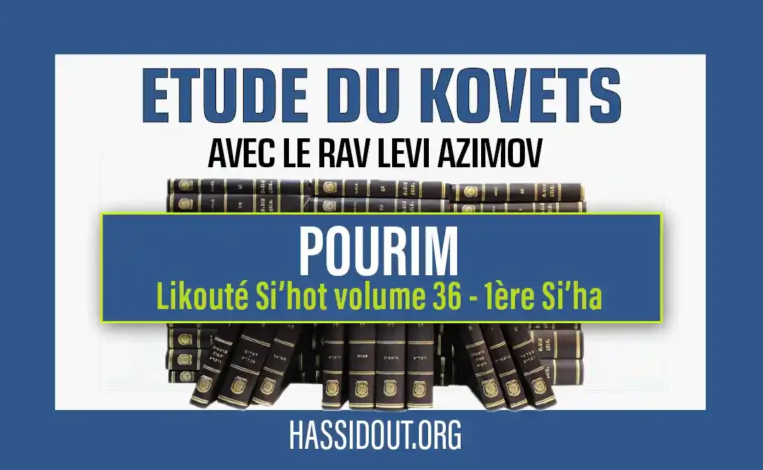 Vendredi 22 mars 2024 à 10h30 : Kovets de Pourim – Likouté Si’hot volume 36, 1ère Si’ha,  par le Rav Levi Azimov