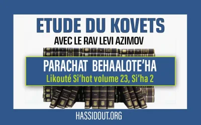 Vendredi 21 juin 2024 à 10h30 : Kovets Behaalote&rsquo;ha – Likouté Si’hot volume 23, 2e Si&rsquo;ha par le Rav Levi Azimov