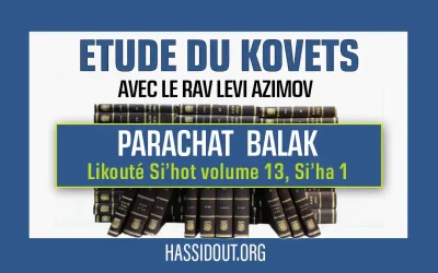 Vendredi 19 juillet 2024 à 10h30 : Kovets Balak – Likouté Si’hot volume 13,  Si&rsquo;ha 1, par le Rav Levi Azimov