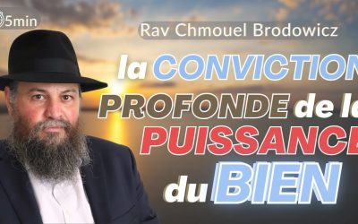 La conviction profonde de la puissance du bien – Rav Chmouel Brodowicz