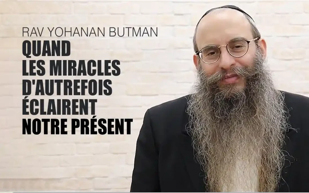 Quand les miracles d&rsquo;autrefois éclairent notre présent – Rav Yohanan Butman