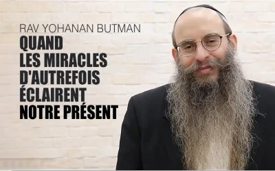 Quand les miracles d&rsquo;autrefois éclairent notre présent – Rav Yohanan Butman