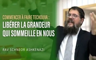 Commencer à faire Techouva : Libérer la grandeur qui sommeille en nous – Rav Shneor Ashkenazi