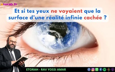 Igueret HaKodech 19 #1 : Et si tes yeux ne voyaient que la surface d’une réalité infinie cachée
