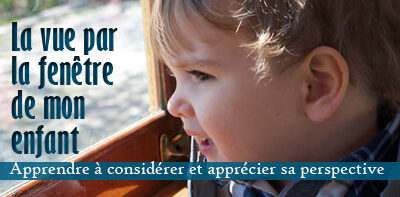 La vue par la fenêtre de mon enfant : Apprendre à considérer et apprécier sa perspective